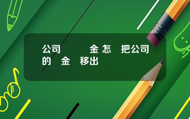 公司運轉資金 怎樣把公司的資金轉移出來
